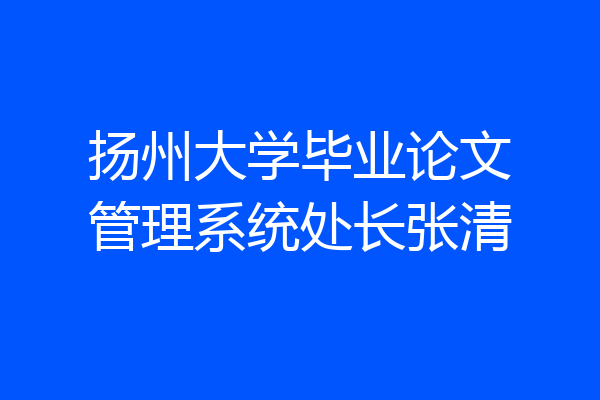 扬州大学毕业论文管理系统处长张清