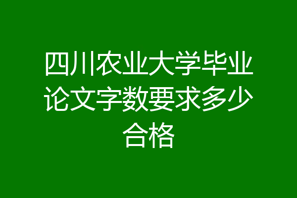 四川农业大学毕业论文字数要求多少合格