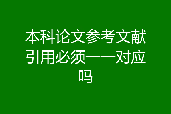 本科论文参考文献引用必须一一对应吗