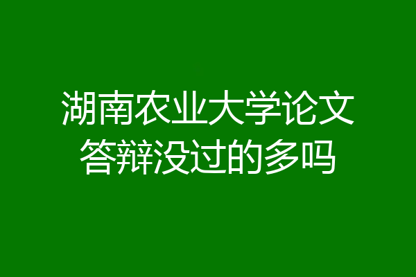 湖南农业大学论文答辩没过的多吗
