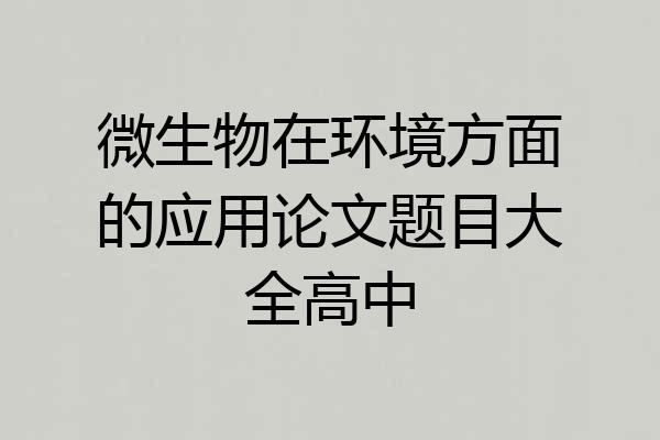 微生物在环境方面的应用论文题目大全高中