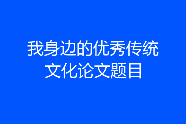 我身边的优秀传统文化论文题目
