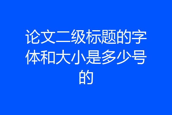 论文二级标题的字体和大小是多少号的