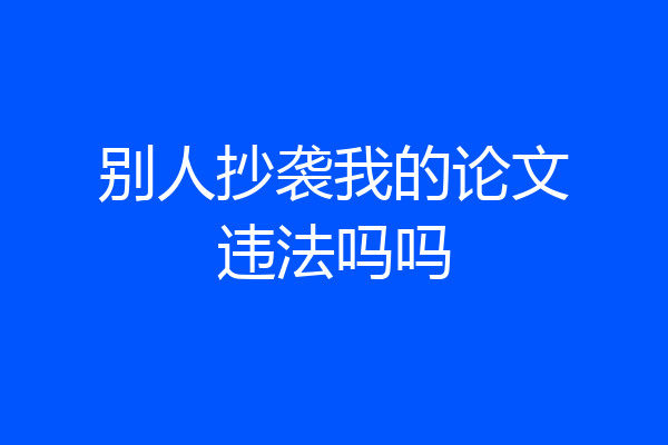 别人抄袭我的论文违法吗吗