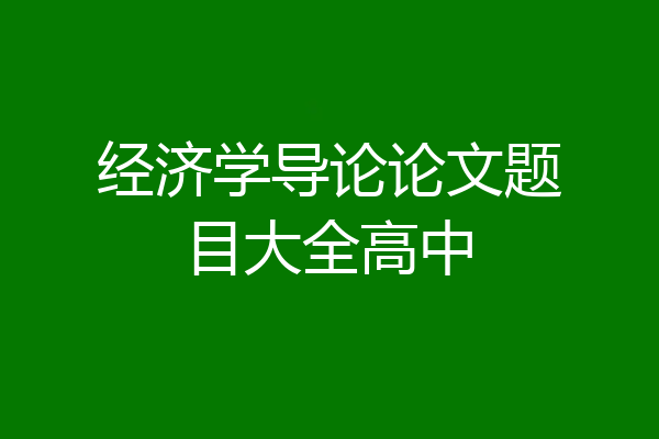 经济学导论论文题目大全高中