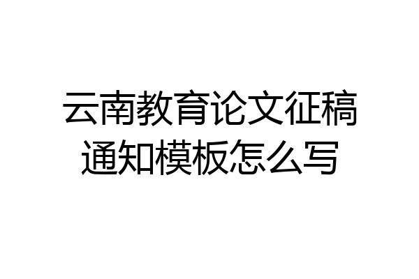 云南教育论文征稿通知模板怎么写