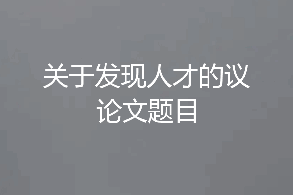 关于发现人才的议论文题目