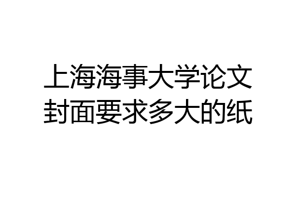 上海海事大学论文封面要求多大的纸