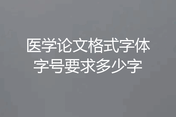 医学论文格式字体字号要求多少字