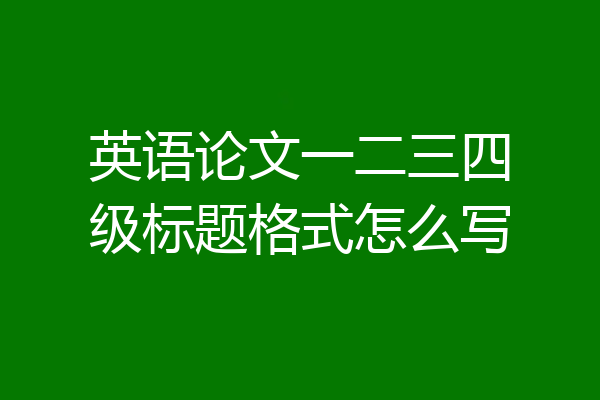 英语论文一二三四级标题格式怎么写