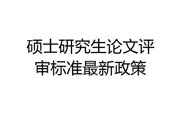 硕士研究生论文评审标准最新政策