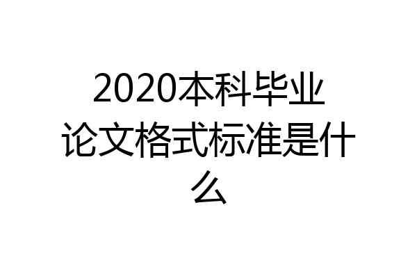 2020本科毕业论文格式标准是什么