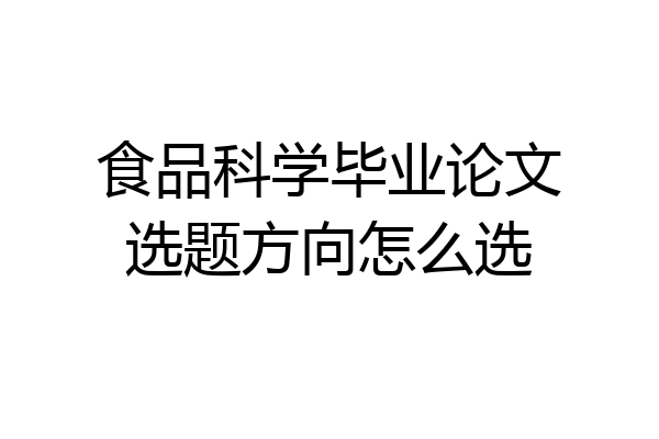 食品科学毕业论文选题方向怎么选