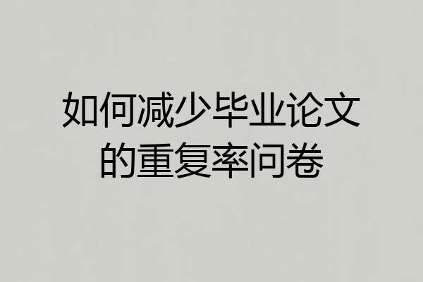 如何减少毕业论文的重复率问卷