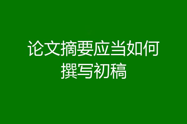 论文摘要应当如何撰写初稿