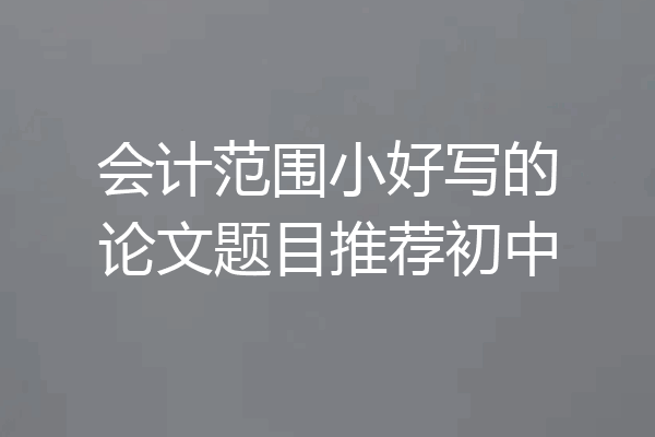 会计范围小好写的论文题目推荐初中
