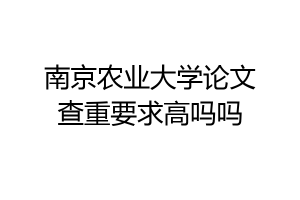 南京农业大学论文查重要求高吗吗