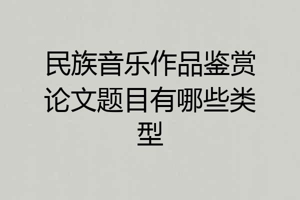 民族音乐作品鉴赏论文题目有哪些类型
