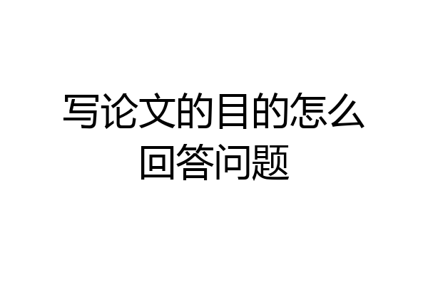 写论文的目的怎么回答问题
