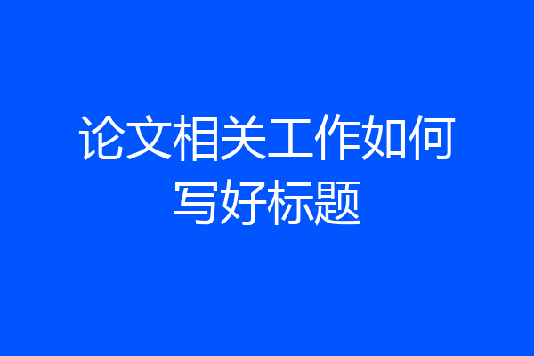 论文相关工作如何写好标题