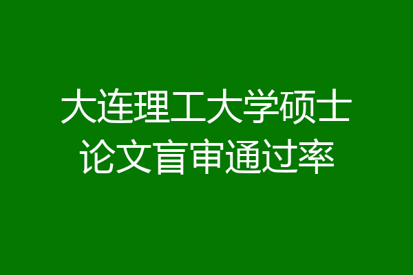 大连理工大学硕士论文盲审通过率