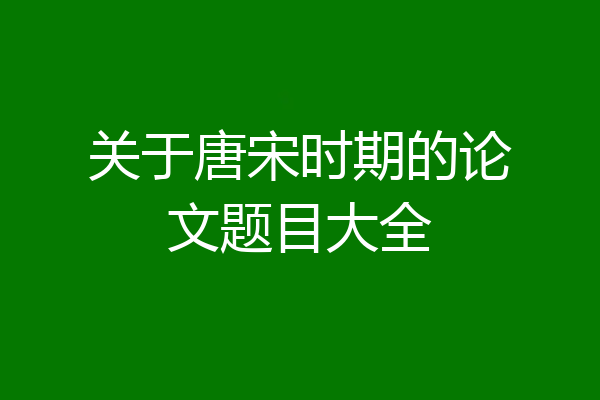 关于唐宋时期的论文题目大全