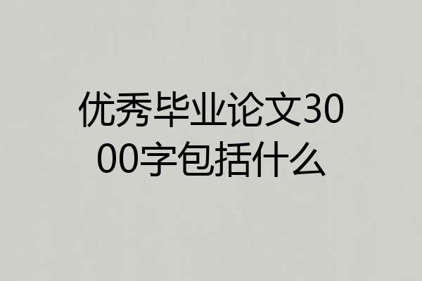 优秀毕业论文3000字包括什么
