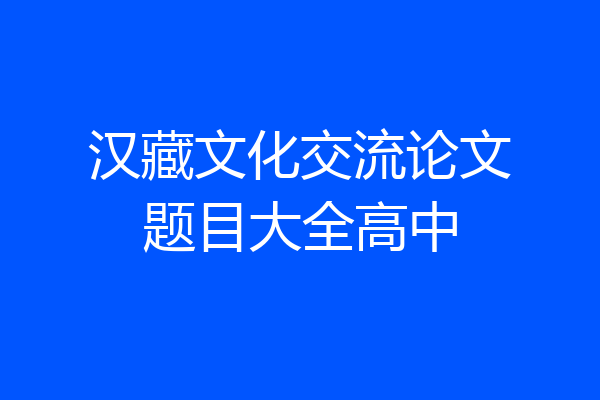 汉藏文化交流论文题目大全高中