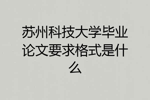 苏州科技大学毕业论文要求格式是什么