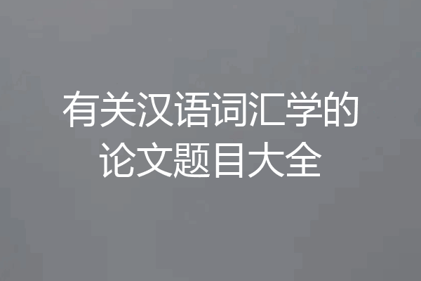 有关汉语词汇学的论文题目大全