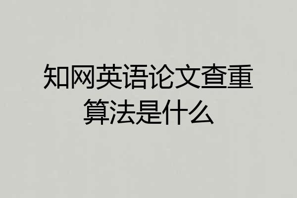知网英语论文查重算法是什么