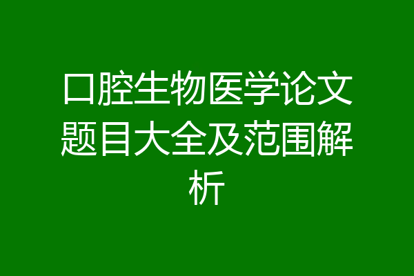 口腔生物医学论文题目大全及范围解析