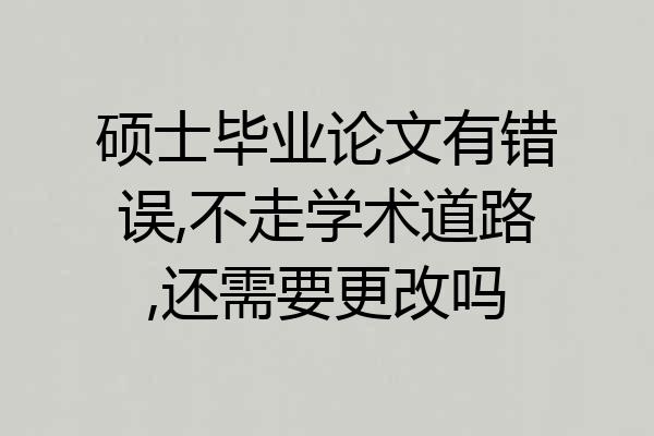 硕士毕业论文有错误,不走学术道路,还需要更改吗