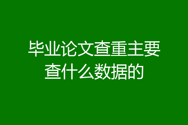 毕业论文查重主要查什么数据的