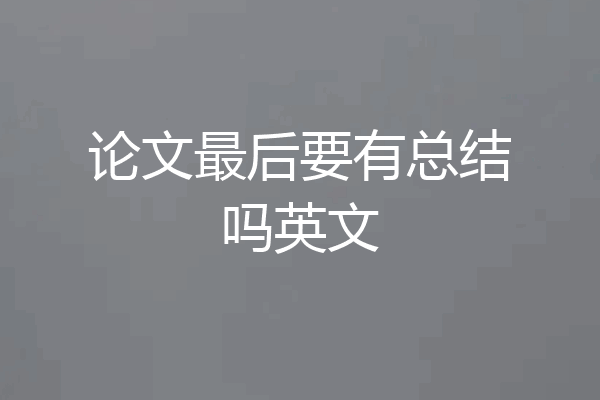 论文最后要有总结吗英文