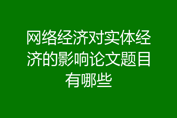 网络经济对实体经济的影响论文题目有哪些
