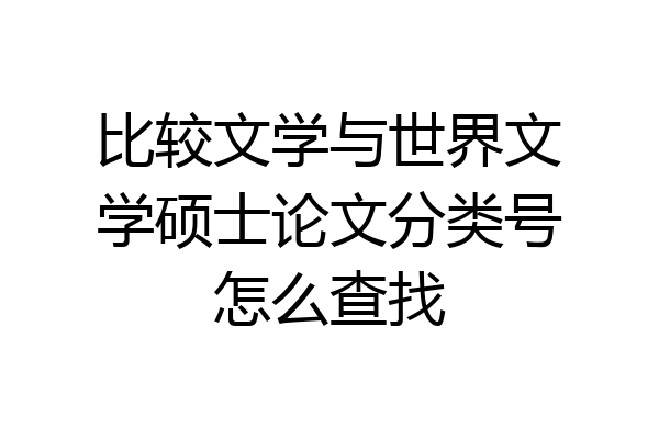 比较文学与世界文学硕士论文分类号怎么查找