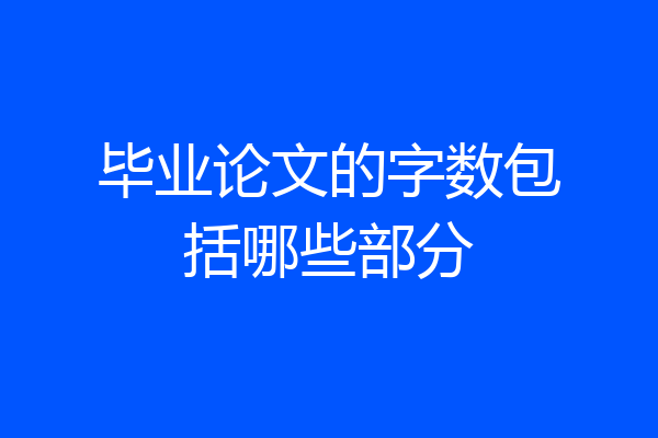 毕业论文的字数包括哪些部分