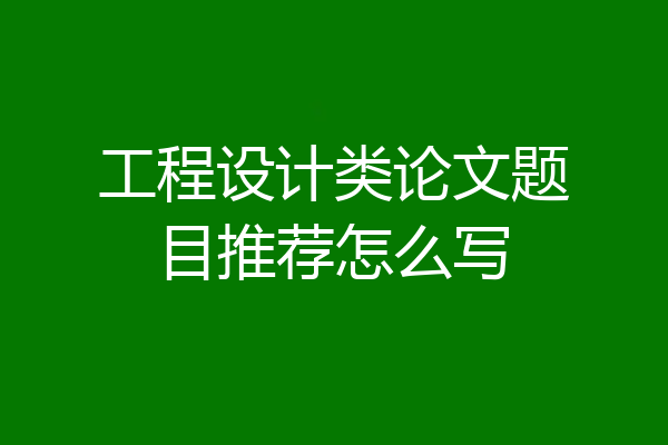 工程设计类论文题目推荐怎么写
