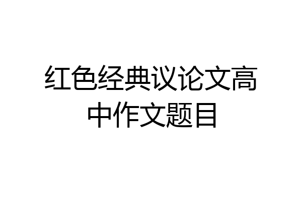 红色经典议论文高中作文题目