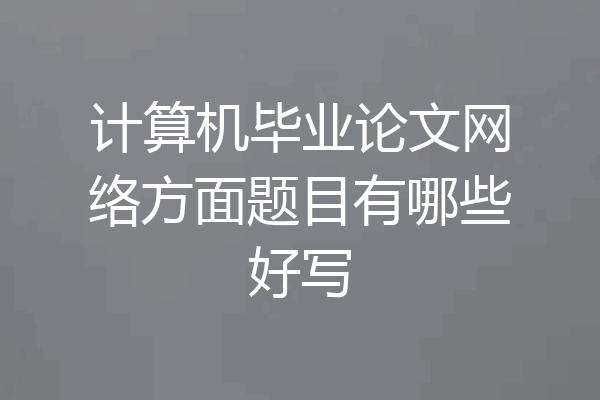 计算机毕业论文网络方面题目有哪些好写