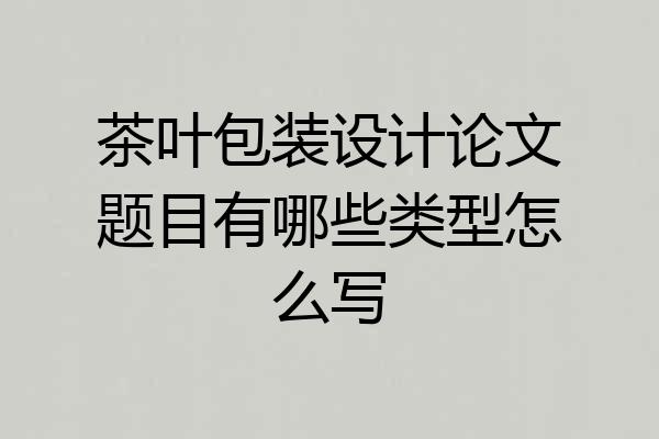 茶叶包装设计论文题目有哪些类型怎么写