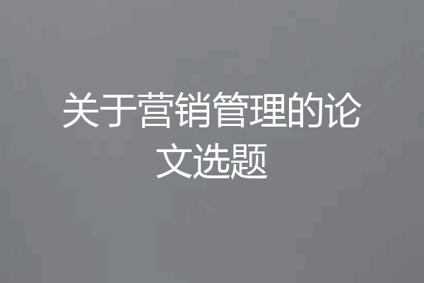 关于营销管理的论文选题