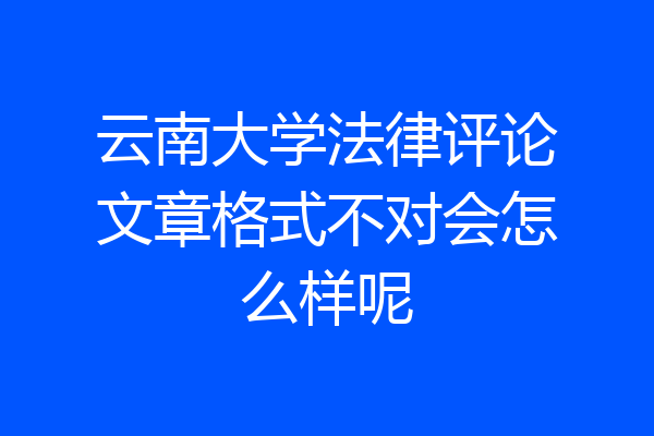 云南大学法律评论文章格式不对会怎么样呢