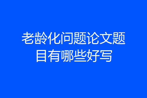 老龄化问题论文题目有哪些好写