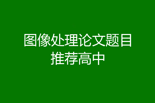 图像处理论文题目推荐高中
