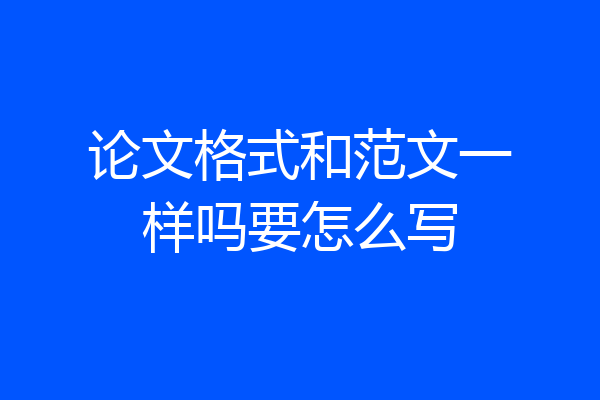论文格式和范文一样吗要怎么写