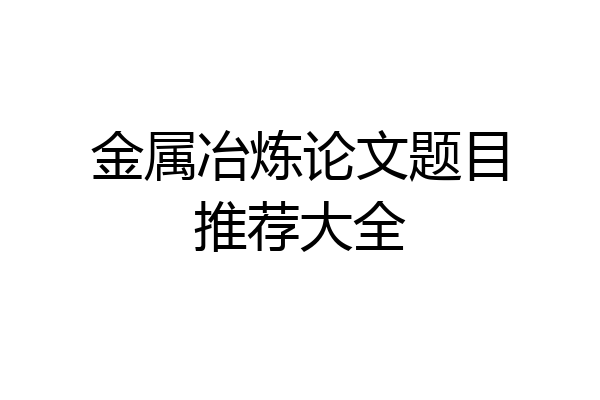 金属冶炼论文题目推荐大全