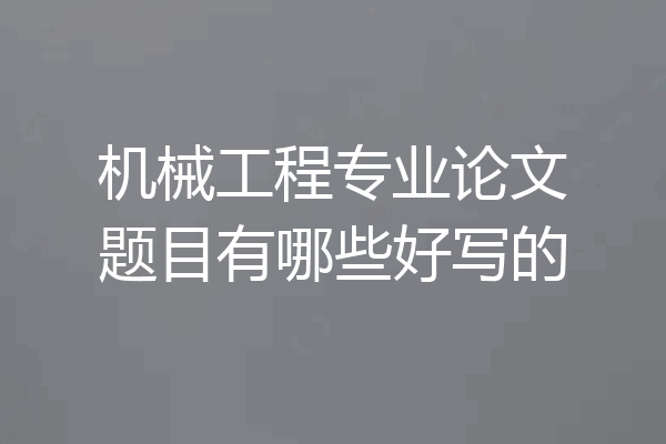 机械工程专业论文题目有哪些好写的