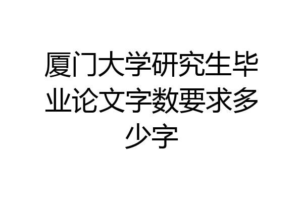 厦门大学研究生毕业论文字数要求多少字
